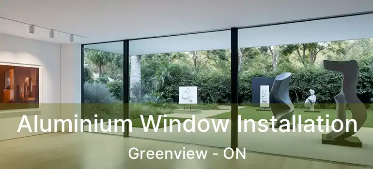 Aluminium Window Installation Greenview - ON