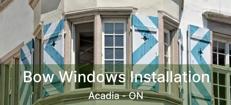 Bow Windows Installation Acadia - ON