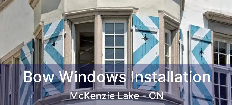 Bow Windows Installation McKenzie Lake - ON