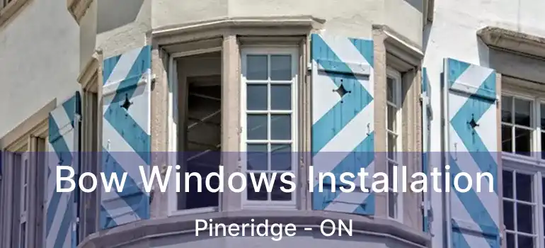 Bow Windows Installation Pineridge - ON