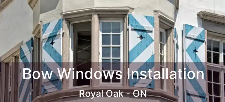 Bow Windows Installation Royal Oak - ON