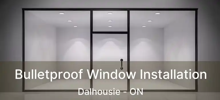 Bulletproof Window Installation Dalhousie - ON