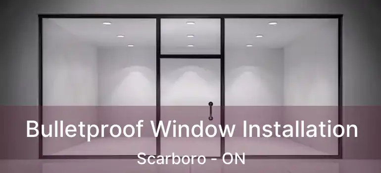 Bulletproof Window Installation Scarboro - ON