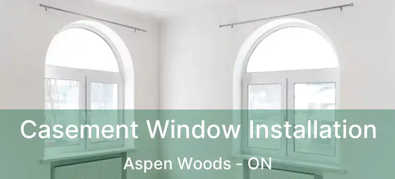 Casement Window Installation Aspen Woods - ON