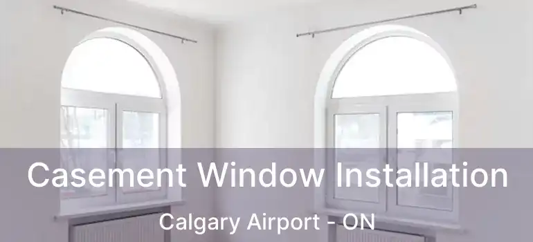 Casement Window Installation Calgary Airport - ON