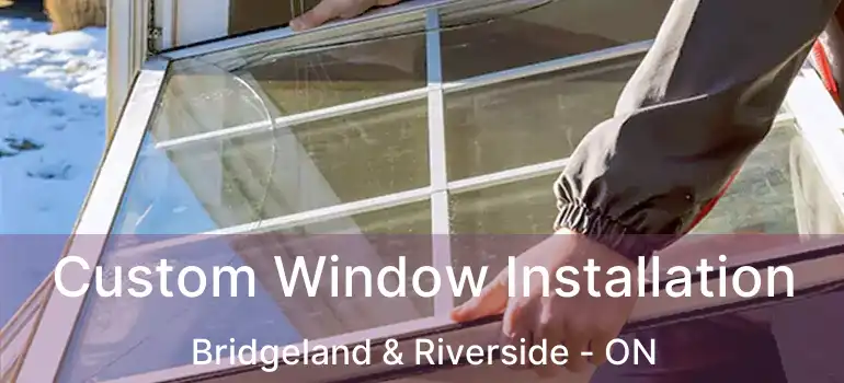Custom Window Installation Bridgeland & Riverside - ON