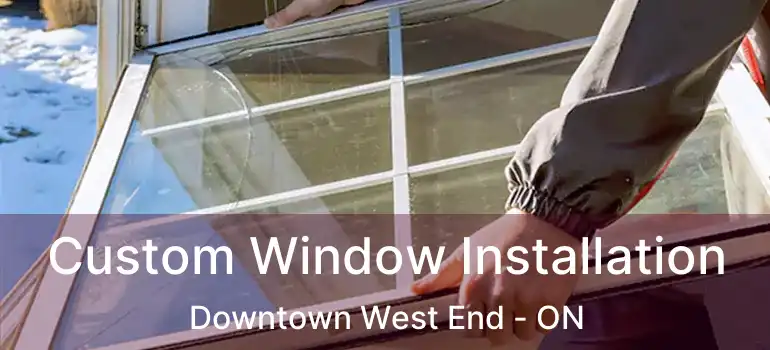 Custom Window Installation Downtown West End - ON