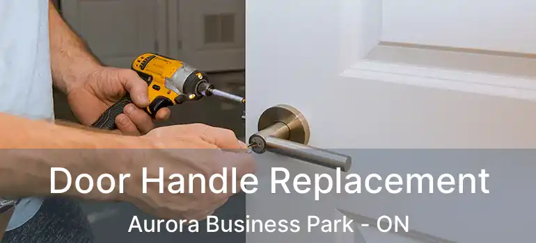 Door Handle Replacement Aurora Business Park - ON