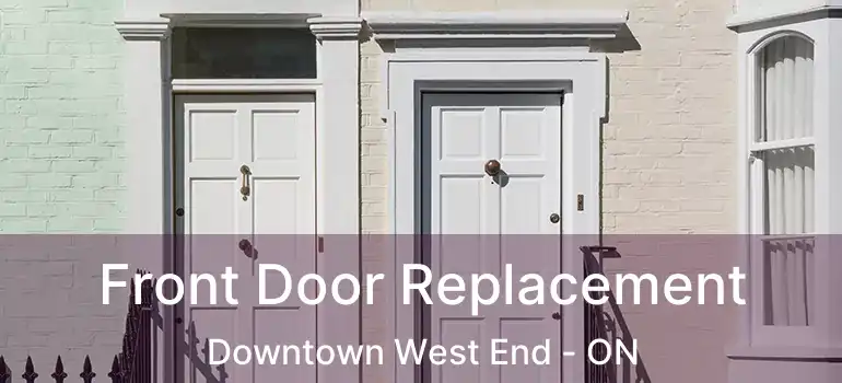 Front Door Replacement Downtown West End - ON