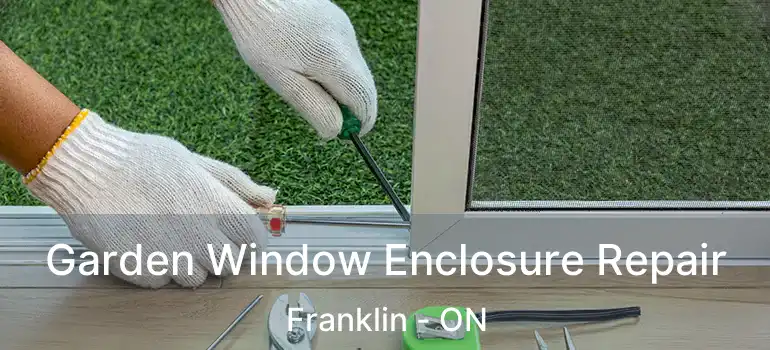 Garden Window Enclosure Repair Franklin - ON
