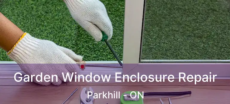 Garden Window Enclosure Repair Parkhill - ON