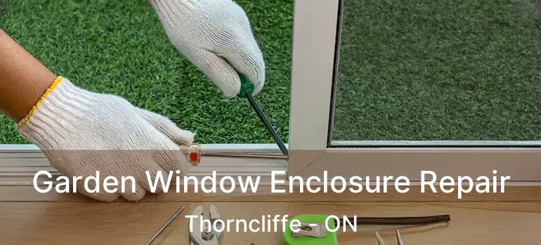 Garden Window Enclosure Repair Thorncliffe - ON