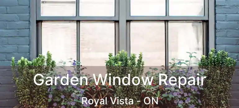Garden Window Repair Royal Vista - ON
