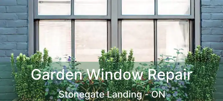 Garden Window Repair Stonegate Landing - ON