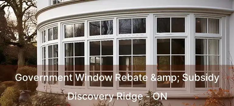 Government Window Rebate & Subsidy Discovery Ridge - ON