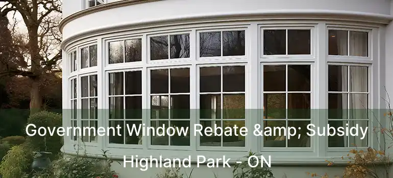 Government Window Rebate & Subsidy Highland Park - ON