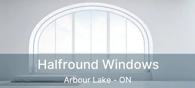 Halfround Windows Arbour Lake - ON
