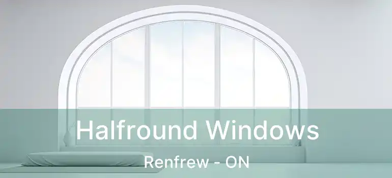 Halfround Windows Renfrew - ON