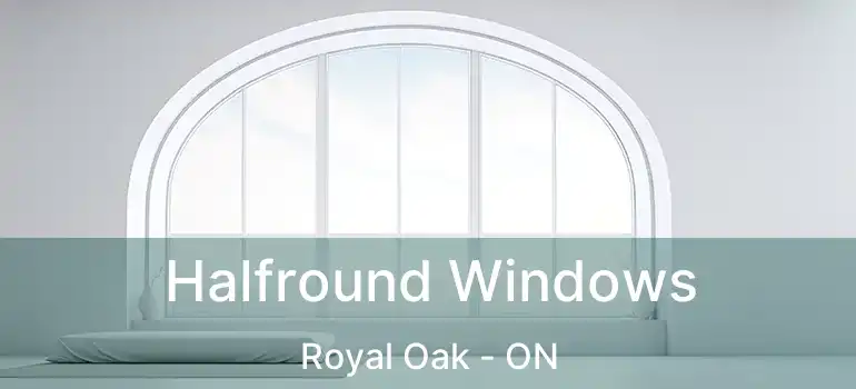 Halfround Windows Royal Oak - ON