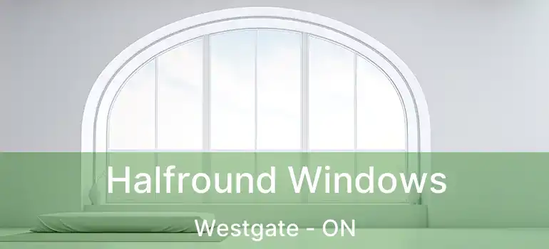Halfround Windows Westgate - ON
