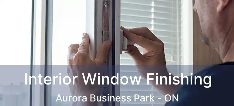 Interior Window Finishing Aurora Business Park - ON