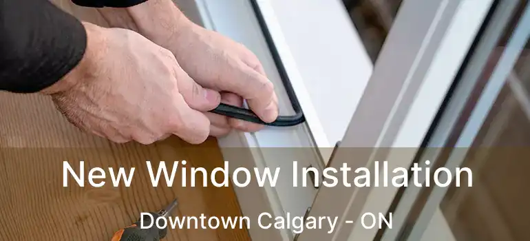 New Window Installation Downtown Calgary - ON