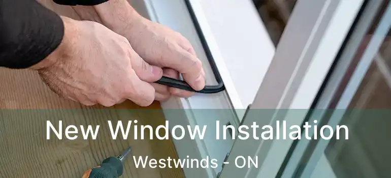 New Window Installation Westwinds - ON