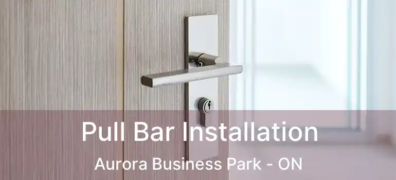 Pull Bar Installation Aurora Business Park - ON