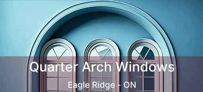 Quarter Arch Windows Eagle Ridge - ON