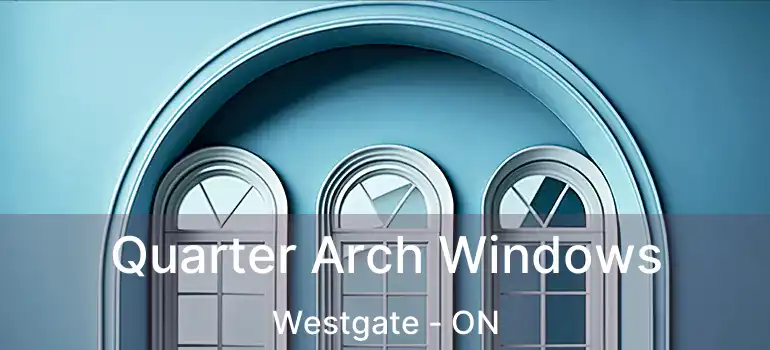 Quarter Arch Windows Westgate - ON