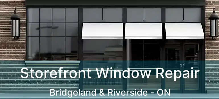 Storefront Window Repair Bridgeland & Riverside - ON