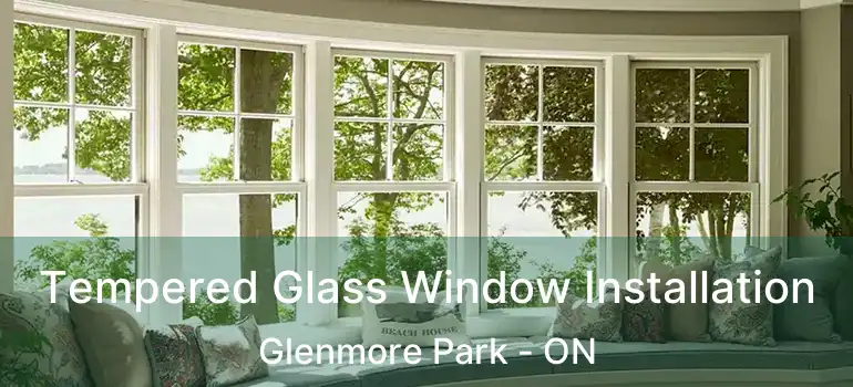 Tempered Glass Window Installation Glenmore Park - ON