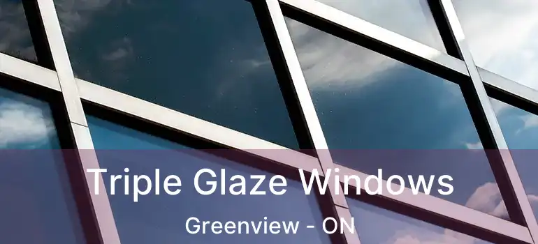 Triple Glaze Windows Greenview - ON