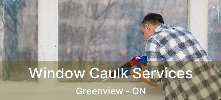 Window Caulk Services Greenview - ON