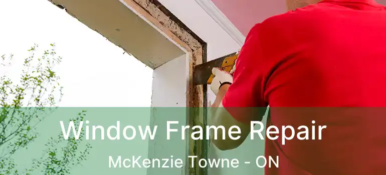 Window Frame Repair McKenzie Towne - ON