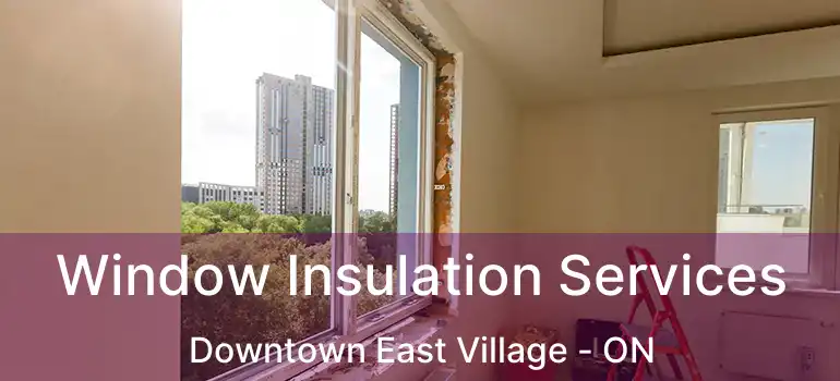 Window Insulation Services Downtown East Village - ON