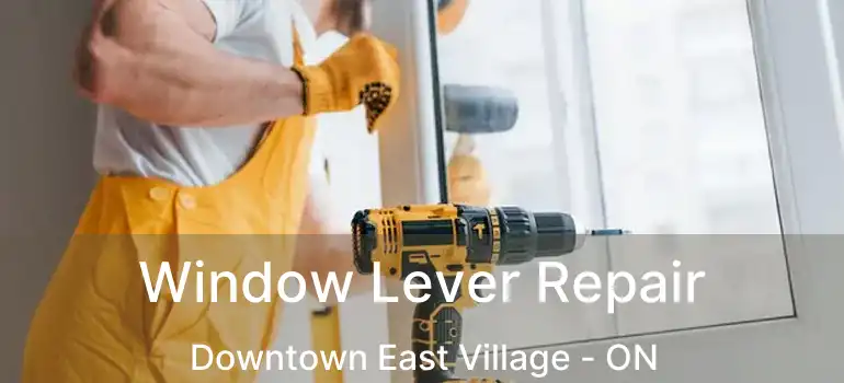 Window Lever Repair Downtown East Village - ON