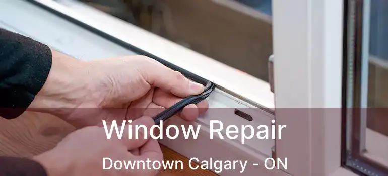 Window Repair Downtown Calgary - ON