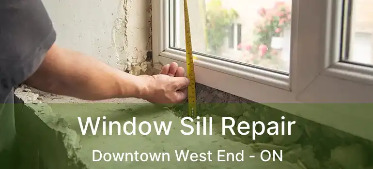 Window Sill Repair Downtown West End - ON